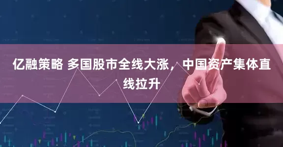 亿融策略 多国股市全线大涨，中国资产集体直线拉升
