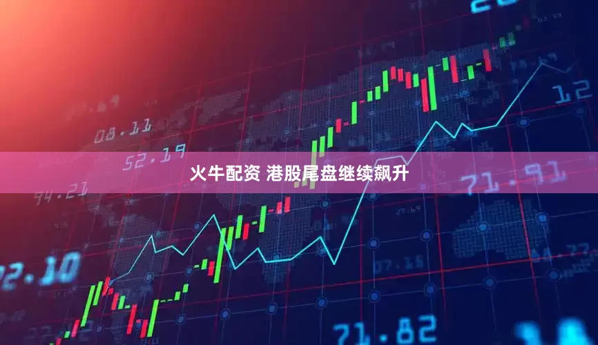 火牛配资 港股尾盘继续飙升