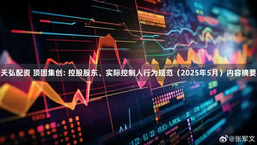 天弘配资 顶固集创: 控股股东、实际控制人行为规范（2025年5月）内容摘要