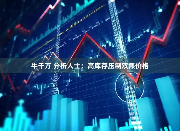 牛千万 分析人士：高库存压制双焦价格