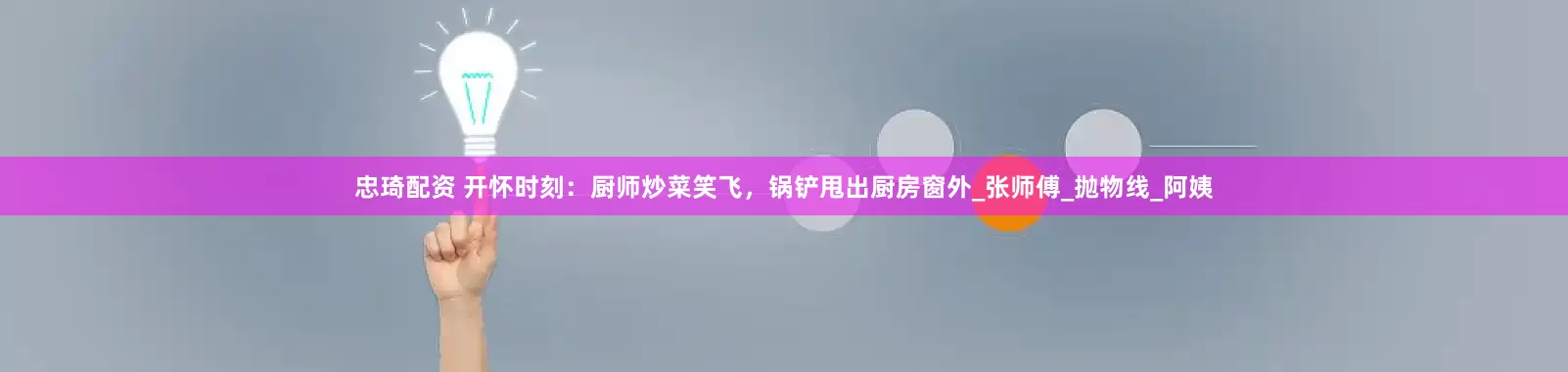 忠琦配资 开怀时刻：厨师炒菜笑飞，锅铲甩出厨房窗外_张师傅_抛物线_阿姨