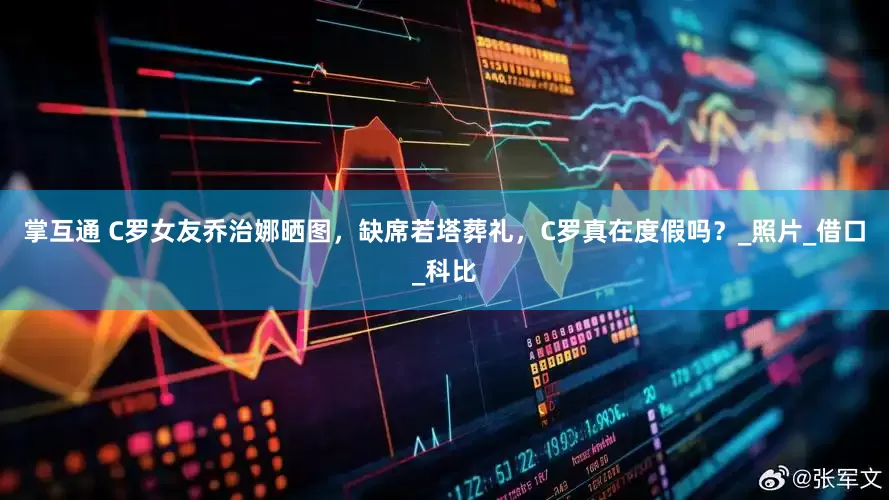 掌互通 C罗女友乔治娜晒图，缺席若塔葬礼，C罗真在度假吗？_照片_借口_科比