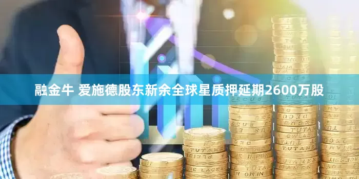 融金牛 爱施德股东新余全球星质押延期2600万股