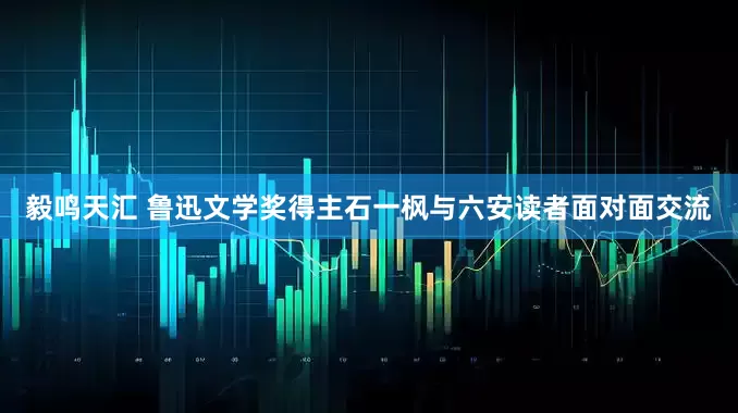 毅鸣天汇 鲁迅文学奖得主石一枫与六安读者面对面交流